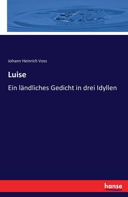 Luise: Ein lndliches Gedicht in drei Idyllen - Voss, Johann Heinrich