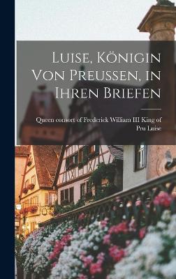 Luise, Knigin von Preussen, in Ihren Briefen - Queen Consort of Frederick William II