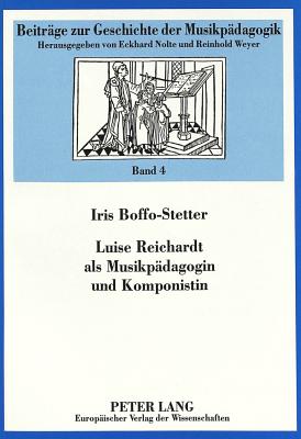 Luise Reichardt ALS Musikpaedagogin Und Komponistin: Untersuchungen Zu Den Bedingungen Beruflicher Musikausuebung Durch Frauen Im Fruehen 19. Jahrhundert - Nolte, Eckhard (Editor), and Boffo-Stetter, Iris