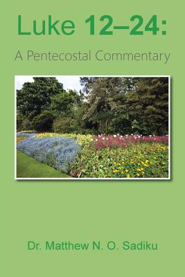 Luke 12-24: A Pentecostal Commentary - Sadiku, Matthew N O, Dr.