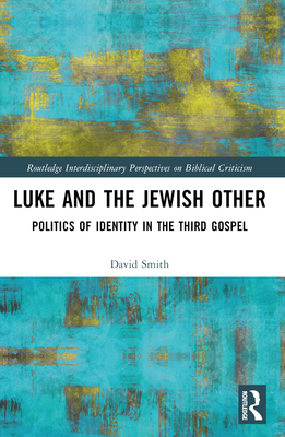 Luke and the Jewish Other: Politics of Identity in the Third Gospel - Smith, David Andrew