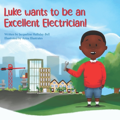 Luke wants to be an Excellent Electrician - Illustrates, Aziza, and Halliday-Bell, Jacqueline