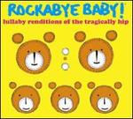 Lullaby Renditions of the Tragically Hip - Rockabye Baby!