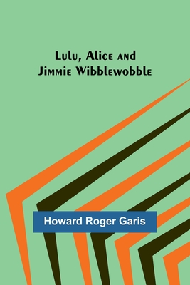 Lulu, Alice and Jimmie Wibblewobble - Garis, Howard Roger