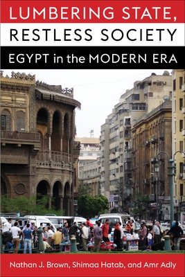 Lumbering State, Restless Society: Egypt in the Modern Era - Brown, Nathan J, and Hatab, Shimaa, and Adly, Amr