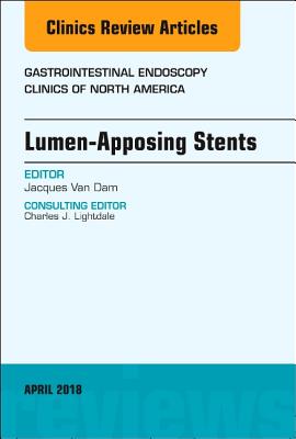 Lumen-Apposing Stents, an Issue of Gastrointestinal Endoscopy Clinics: Volume 28-2 - Van Dam, Jacques, MD, PhD