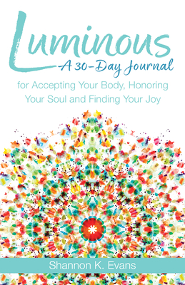 Luminous: A 30-Day Journal for Accepting Your Body, Honoring Your Soul, and Finding Your Joy - Evans, Shannon K