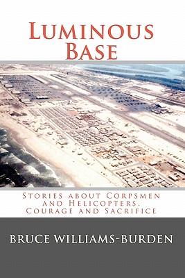 Luminous Base: Stories about Corpsmen and Helicopters, Courage and Sacrifice - Williams-Burden, Bruce