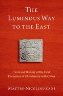 Luminous Way to the East: Texts and History of the First Encounter of Christianity with China