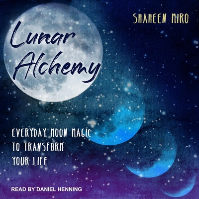 Lunar Alchemy: Everyday Moon Magic to Transform Your Life - Henning, Daniel (Read by), and Miro, Shaheen