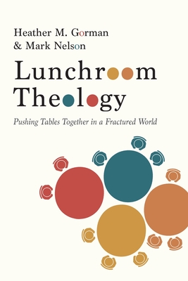 Lunchroom Theology: Pushing Tables Together in a Fractured World - Gorman, Heather M, and Nelson, Mark