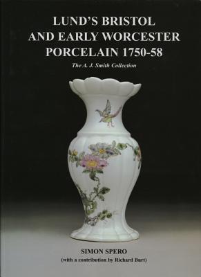 Lund's Bristol and Early Worcester Porcelain 1750-58: The A.J. Smith Collection - Spero, Simon, and Burt, Richard (Contributions by)