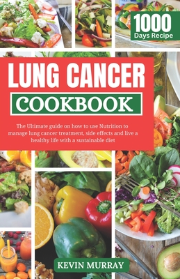 Lung Cancer Cookbook: The Ultimate guide on how to use Nutrition to manage lung cancer treatment, side effects and live a healthy life with a sustainable diet. - Murray, Kevin