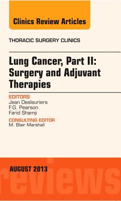 Lung Cancer, Part II: Surgery and Adjuvant Therapies, an Issue of Thoracic Surgery Clinics: Volume 23-3 - Deslauriers, Jean, MD, CM, and Pearson, F G, MD, and Shamji, Farid M, MD, Frcs