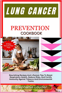 Lung Cancer Prevention Cookbook: Nourishing Recipes And Lifestyle Tips To Boost Respiratory Health, Reduce Risks, And Fortify Immunity Against Tobacco And Environmental Toxins