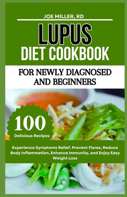 Lupus Diet Cookbook: For Newly Diagnosed and Beginners: Experience Symptoms Relief, Prevent Flares, Reduce Body Inflammation, Enhance Immunity, and Enjoy Easy Weight Loss - Miller Rd, Joe