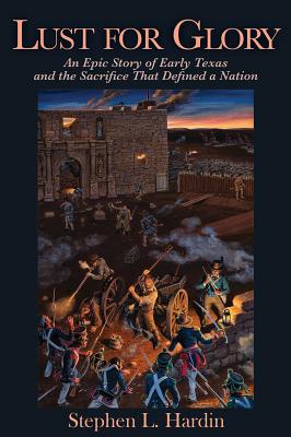 Lust for Glory: An Epic Story of Early Texas and the Sacrifice That Defined a Nation Volume 1 - Hardin, Stephen L