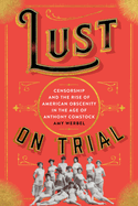 Lust on Trial: Censorship and the Rise of American Obscenity in the Age of Anthony Comstock