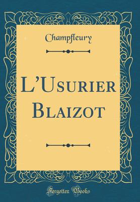 L'Usurier Blaizot (Classic Reprint) - Champfleury, Champfleury