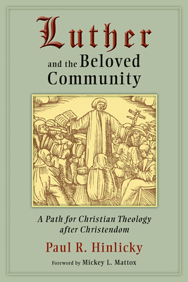 Luther and the Beloved Community: A Path for Christian Theology After Christendom - Hinlicky, Paul R, and Mattox, Mickey L (Foreword by)