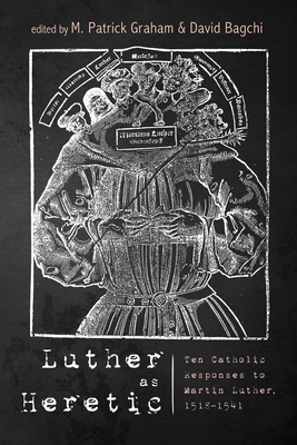 Luther as Heretic - Graham, M Patrick (Editor), and Bagchi, David (Editor)