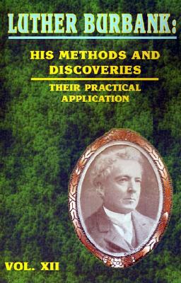 Luther Burbank: His Methods and Discoveries and Their Practical Application - Whitson, John Harvey (Editor), and John, Robert (Editor), and Williams, Henry Smith (Editor)