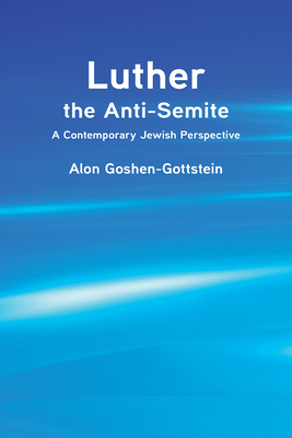 Luther the Anti-Semite: A Contemporary Jewish Perspective - Goshen-Gottstein, Alon