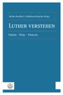 Luther Verstehen: Person - Werk - Wirkung