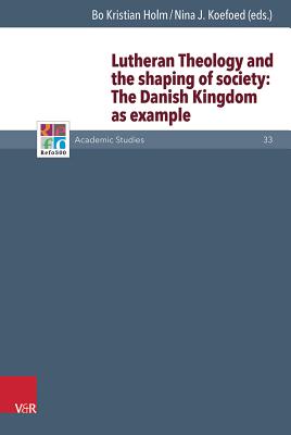 Lutheran Theology and the Shaping of Society: The Danish Monarchy as Example - Holm, Bo Kristian (Editor), and Koefoed, Nina J (Editor), and Frank, Gunter