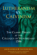 Lutheranism vs. Calvinism: The Classic Debate at the Colloquy of Montbliard 1586