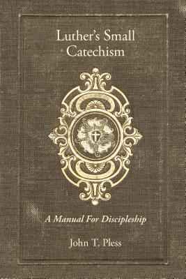 Luther's Small Catechism: A Manual for Discipleship - Pless, John T, Rev.