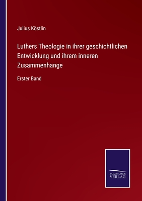 Luthers Theologie in Ihrer Geschichtlichen Entwicklung Und Ihrem Inneren Zusammenhange, Vol. 1 (Classic Reprint) - Kostlin, Julius