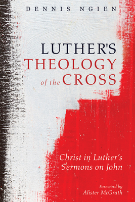 Luther's Theology of the Cross: Christ in Luther's Sermons on John - Ngien, Dennis, and McGrath, Alister E (Foreword by), and Trueman, Carl R (Afterword by)