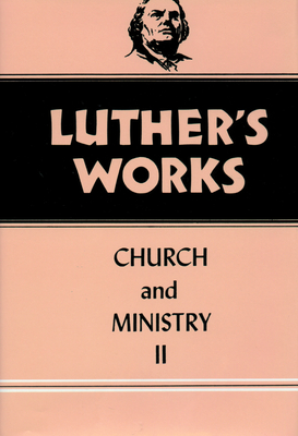 Luther's Works, Volume 40: Church and Ministry II - Bergendoff, Conrad, and Luther, Martin, and Lehmann, Helmut T (Translated by)