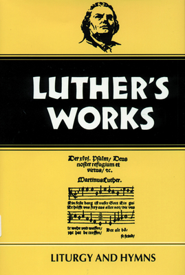 Luther's Works, Volume 53: Liturgy and Hymns - Leupold, Ulrich S, and Luther, Martin