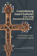 Luxembourg Court Cultures in the Long Fourteenth Century: Performing Empire, Celebrating Kingship