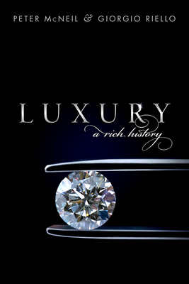 Luxury: A Rich History - McNeil, Peter, and Riello, Giorgio
