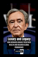 Luxury and Legacy: How Bernard Arnault Redefined Wealth and Reached Global Prominence