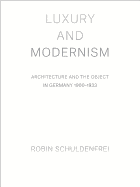 Luxury and Modernism: Architecture and the Object in Germany 1900-1933