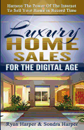 Luxury Home Sales For The Digital Age: Harness the power of the internet to sell your home in record time
