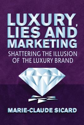 Luxury, Lies and Marketing: Shattering the Illusions of the Luxury Brand - Sicard, M.