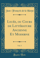 Lyce, ou Cours de Littrature Ancienne Et Moderne, Vol. 3 (Classic Reprint)