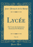 Lyc?e, Vol. 14: Ou Cours de Litt?rature Ancienne Et Moderne (Classic Reprint)