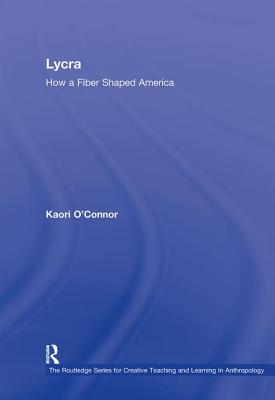 Lycra: How A Fiber Shaped America - O'Connor, Kaori, Professor