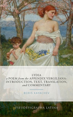 Lydia, a Poem from the Appendix Vergiliana: Introduction, Text, Translation, and Commentary - Kayachev, Boris (Editor)