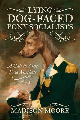 Lying Dog-Faced Pony Socialists: A Call to Save Free Markets - Moore, Madison