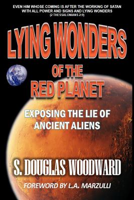 Lying Wonders of the Red Planet: Exposing the Lie of Ancient Aliens - Woodward, S Douglas