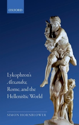Lykophron's Alexandra, Rome, and the Hellenistic World - Hornblower, Simon