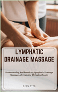 Lymphatic Drainage Massage: Understanding And Practicing Lymphatic Drainage Massage: A Symphony Of Healing Touch