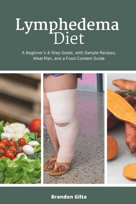 Lymphedema Diet: A Beginner's 4-Step Guide, with Sample Recipes, Meal Plan, and a Food Content Guide - Gilta, Brandon